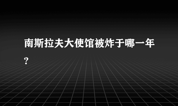 南斯拉夫大使馆被炸于哪一年?