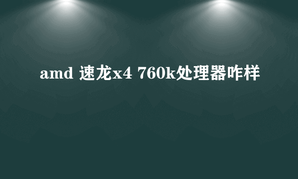 amd 速龙x4 760k处理器咋样