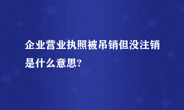 企业营业执照被吊销但没注销是什么意思?