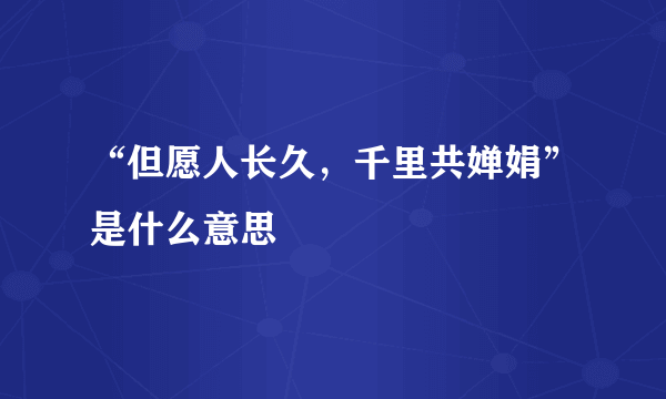 “但愿人长久，千里共婵娟”是什么意思