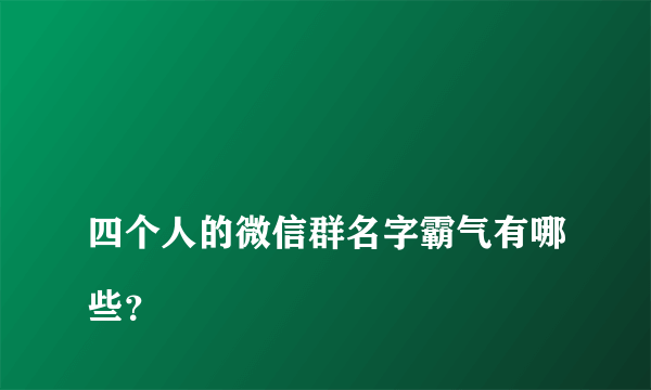 
四个人的微信群名字霸气有哪些？
