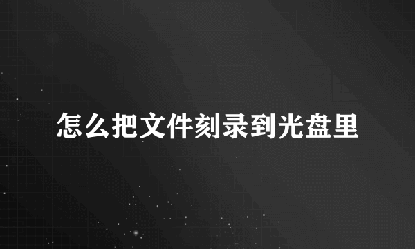 怎么把文件刻录到光盘里