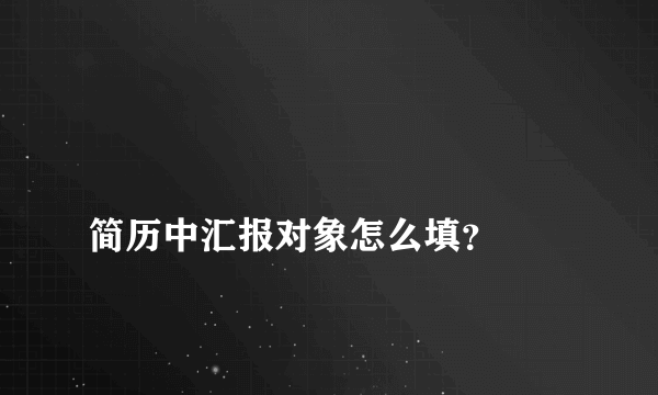 
简历中汇报对象怎么填？
