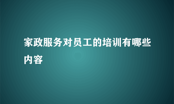 家政服务对员工的培训有哪些内容