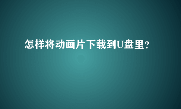 怎样将动画片下载到U盘里？