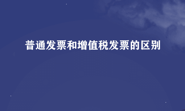 普通发票和增值税发票的区别