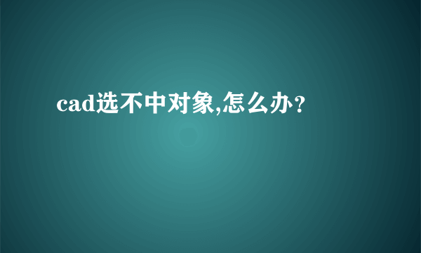 cad选不中对象,怎么办？