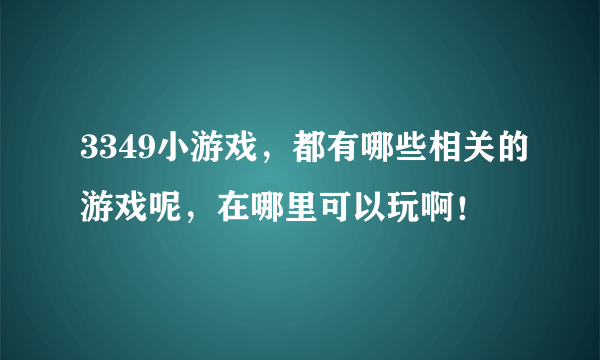 3349小游戏，都有哪些相关的游戏呢，在哪里可以玩啊！