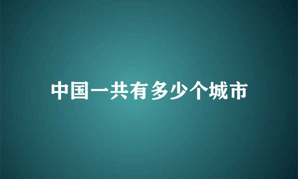 中国一共有多少个城市