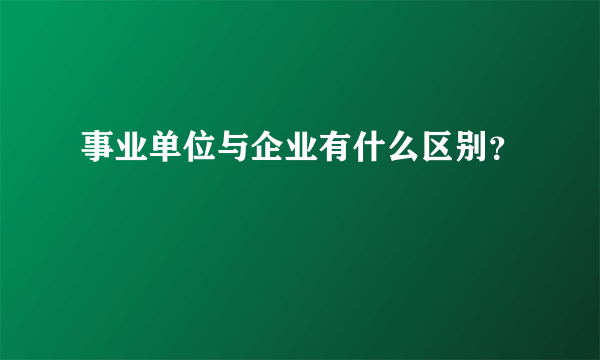 事业单位与企业有什么区别？