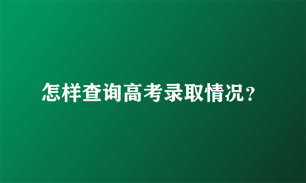 怎样查询高考录取情况？