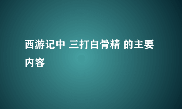 西游记中 三打白骨精 的主要内容