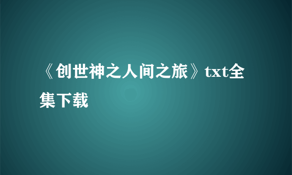 《创世神之人间之旅》txt全集下载