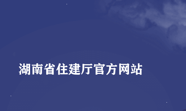 
湖南省住建厅官方网站
