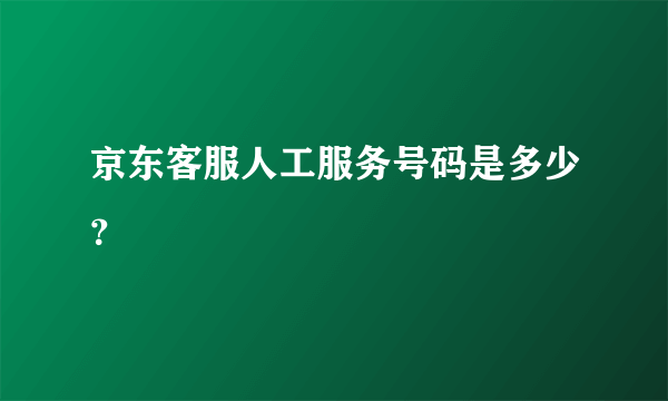 京东客服人工服务号码是多少？