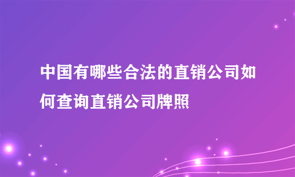 中国有哪些合法的直销公司如何查询直销公司牌照