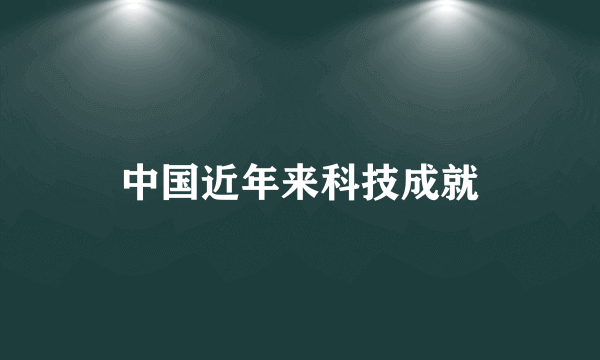 中国近年来科技成就