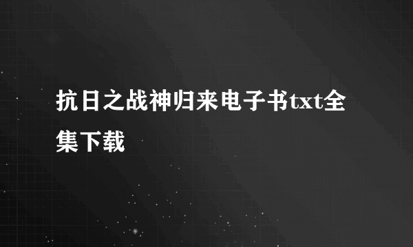 抗日之战神归来电子书txt全集下载