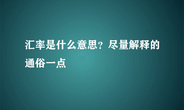 汇率是什么意思？尽量解释的通俗一点