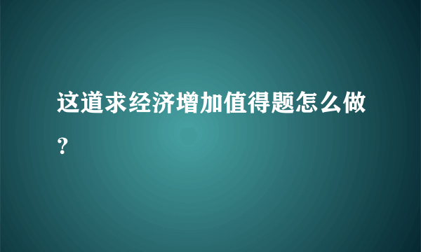 这道求经济增加值得题怎么做？