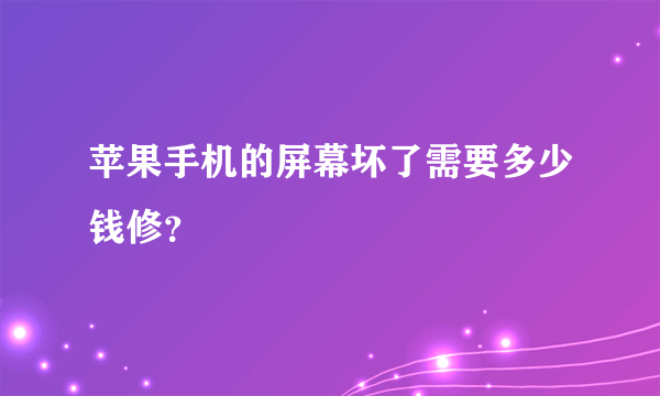 苹果手机的屏幕坏了需要多少钱修？