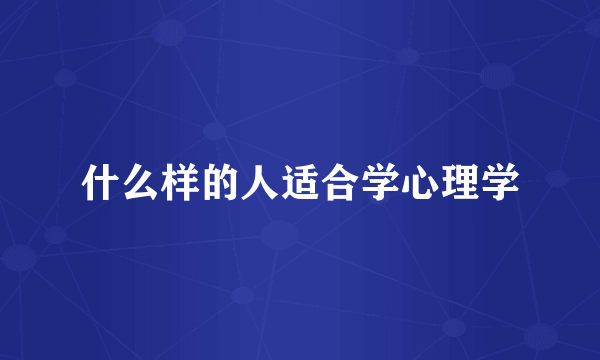 什么样的人适合学心理学