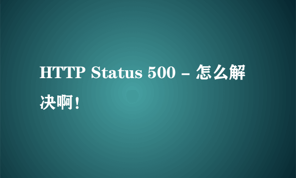 HTTP Status 500 - 怎么解决啊！