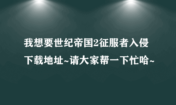 我想要世纪帝国2征服者入侵下载地址~请大家帮一下忙哈~