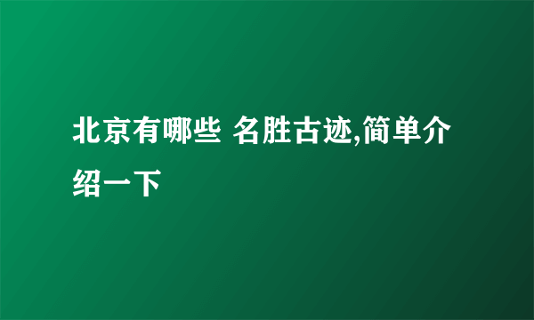 北京有哪些 名胜古迹,简单介绍一下