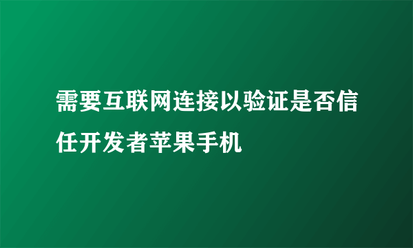 需要互联网连接以验证是否信任开发者苹果手机