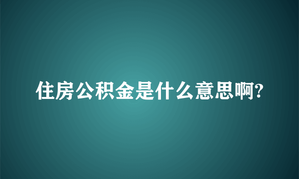 住房公积金是什么意思啊?