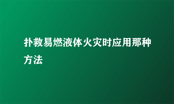 扑救易燃液体火灾时应用那种方法