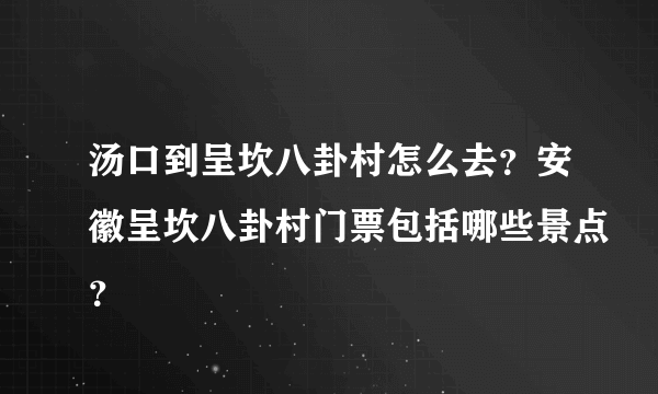 汤口到呈坎八卦村怎么去？安徽呈坎八卦村门票包括哪些景点？