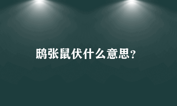 鸱张鼠伏什么意思？