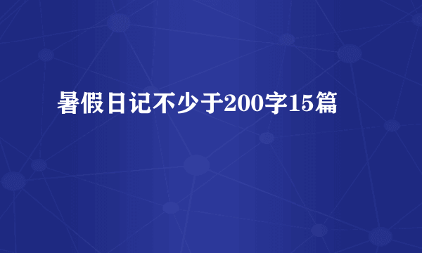 暑假日记不少于200字15篇