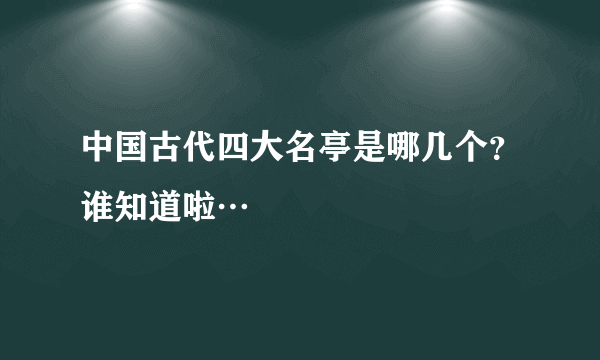 中国古代四大名亭是哪几个？谁知道啦…