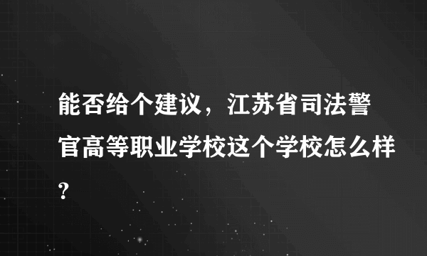 能否给个建议，江苏省司法警官高等职业学校这个学校怎么样？