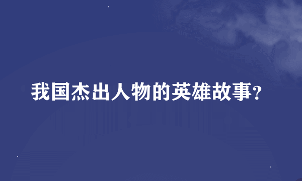 我国杰出人物的英雄故事？