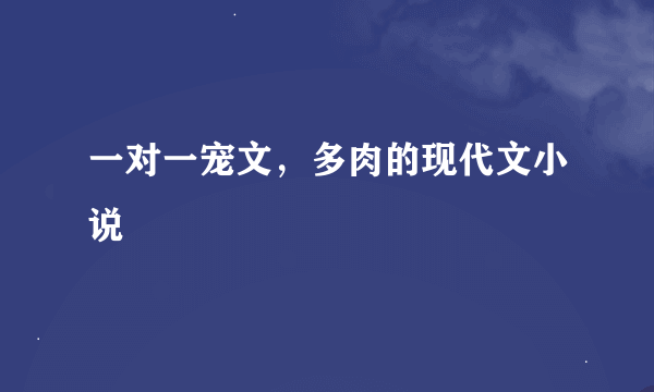 一对一宠文，多肉的现代文小说