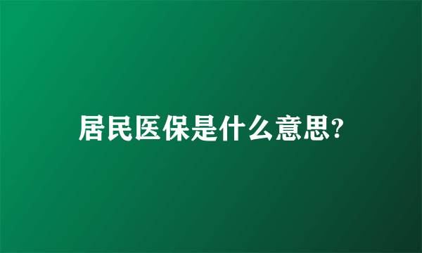 居民医保是什么意思?