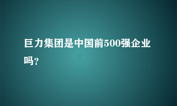 巨力集团是中国前500强企业吗？