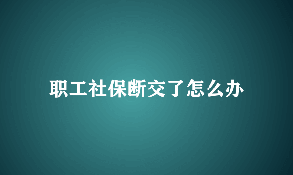 职工社保断交了怎么办