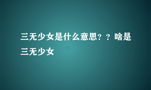 三无少女是什么意思？？啥是三无少女