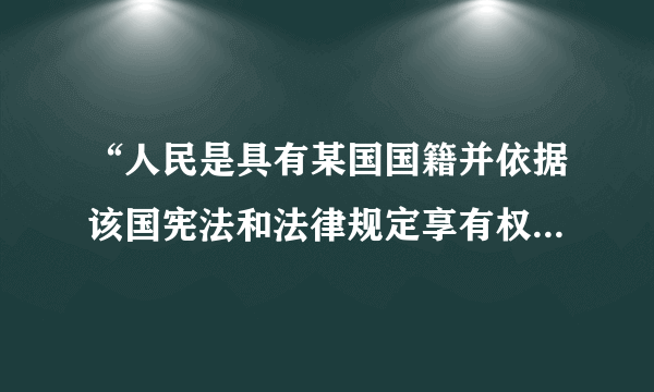 “人民是具有某国国籍并依据该国宪法和法律规定享有权利和相应义务的人”这句话对不对？