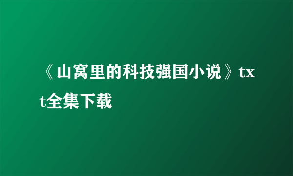 《山窝里的科技强国小说》txt全集下载