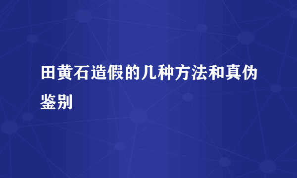 田黄石造假的几种方法和真伪鉴别