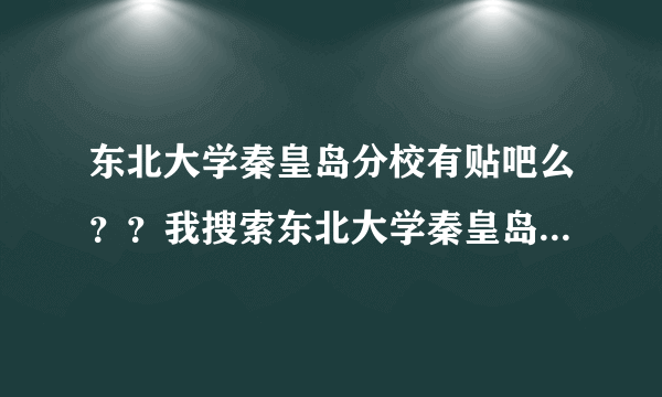 东北大学秦皇岛分校有贴吧么？？我搜索东北大学秦皇岛分校吧 不能发言啊 怎么回事？