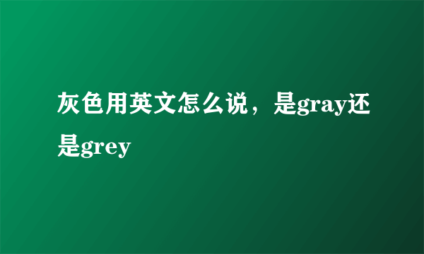 灰色用英文怎么说，是gray还是grey