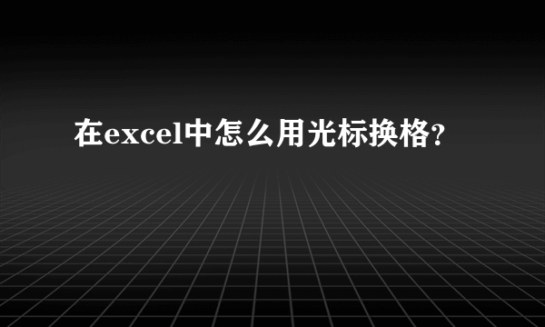 在excel中怎么用光标换格？