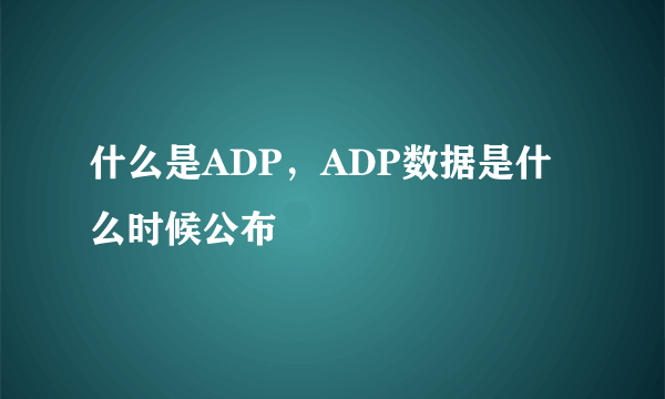 什么是ADP，ADP数据是什么时候公布